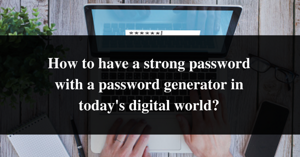 How to have a strong password with a password generator in today's digital world?