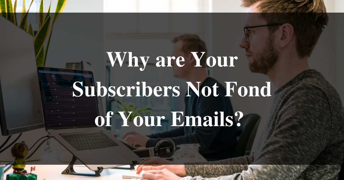 Why are Your Subscribers Not Fond of Your Emails?