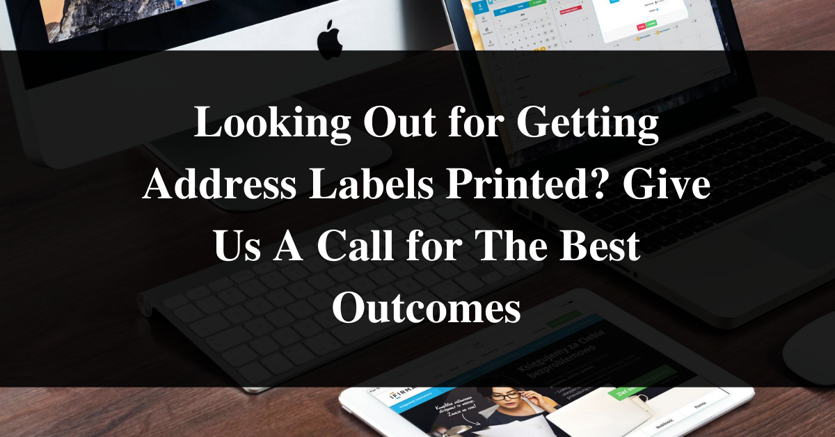 Looking Out for Getting Address Labels Printed? Give Us A Call for The Best Outcomes