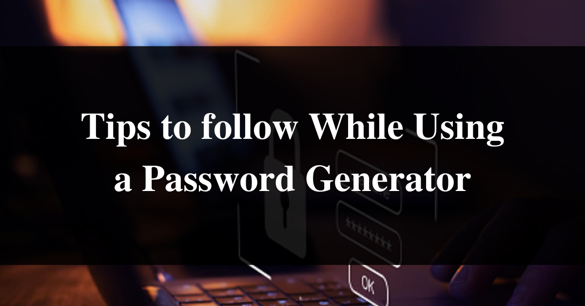 Tips to follow While Using a Password Generator