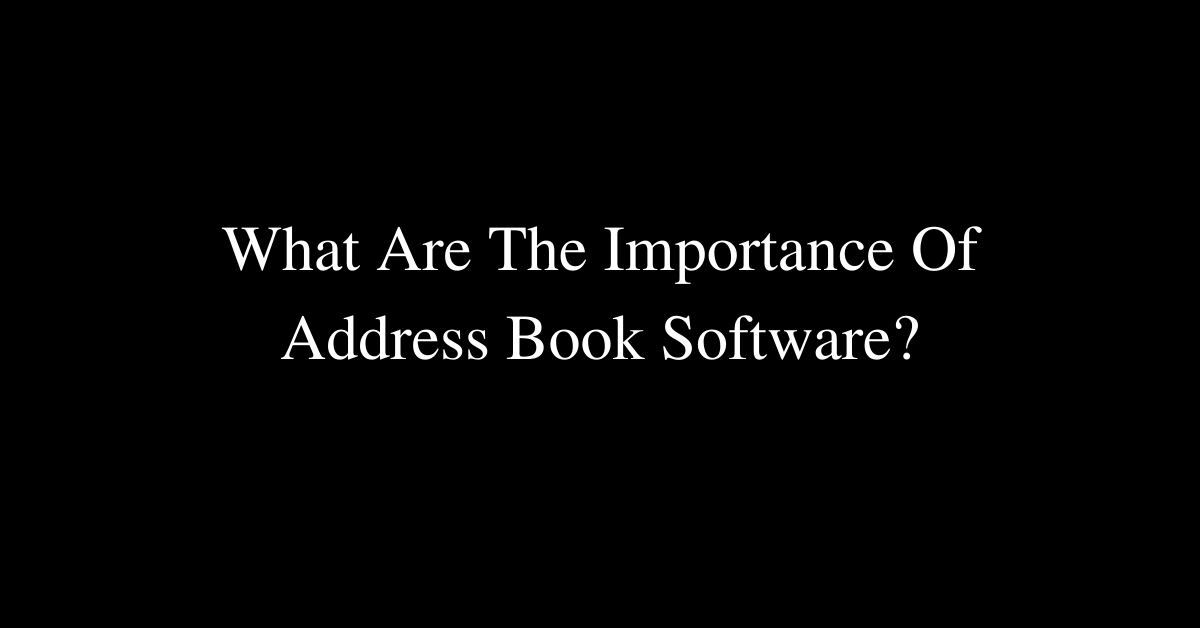 What Are The Importance Of Address Book Software?