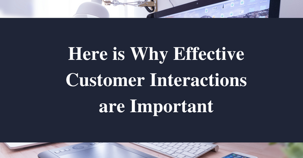 Here is Why Effective Customer Interactions are Important